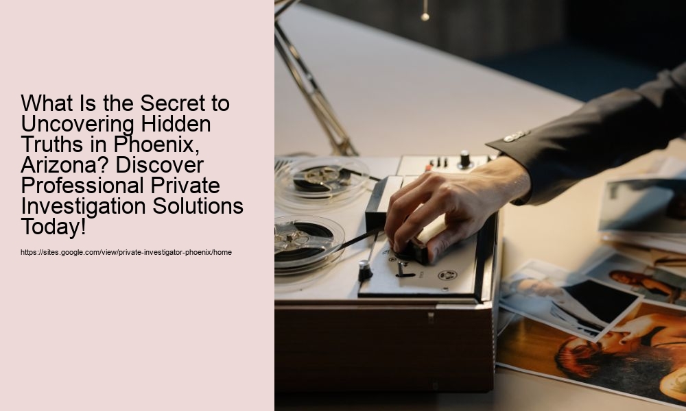 What Is the Secret to Uncovering Hidden Truths in Phoenix, Arizona? Discover Professional Private Investigation Solutions Today!