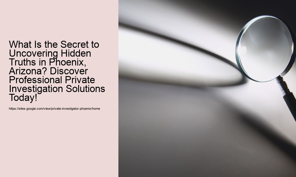 What Is the Secret to Uncovering Hidden Truths in Phoenix, Arizona? Discover Professional Private Investigation Solutions Today!